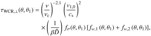 Mathematical equation: \begin{eqnarray} \tau_{{\rm WCR},\perp}(\theta, \theta_1)&=& \left({{\nu}\over{\nu_{\rm c}}}\right)^{-2.1} \,\left({{v_{1,0}}\over{c_{\rm s}}}\right)^2 \nonumber \\ &&\quad\times\left(\,{{1}\over{\beta \tilde D}}\right)\, f_{\sigma}(\theta, \theta_1) \,[f_{w,1}\,(\theta,\theta_1) + f_{w,2}\,(\theta,\theta_1)], \label{eq26} \end{eqnarray}