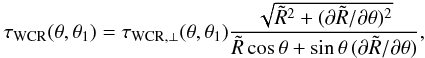 Mathematical equation: \begin{eqnarray} \tau_{{\rm WCR}}(\theta, \theta_1)= \tau_{{\rm WCR},\perp}(\theta, \theta_1) {{\sqrt{\tilde{R}^2 + (\partial \tilde{R}/ \partial \theta)^2}} \over{\tilde{R}\,\mbox{cos}\,\theta + \sin \theta\, (\partial \tilde{R}/ \partial \theta)}}, \label{eq27} \end{eqnarray}