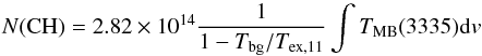 Mathematical equation: \begin{equation} N({\rm CH}) = 2.82\times 10^{14} \frac{1}{1-T_{\rm bg}/T_{{\rm ex},{\rm 11}}} \int T_{\rm{MB}}(3335){\rm d}v \label{eq:NCH_approx} \end{equation}