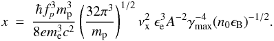 Mathematical equation: \begin{eqnarray} x &=& \frac{\hbar f_{p}^{3} m_{\rm p}^{3}}{8 e m_{\rm e}^{3} c^2}\left(\frac{32 \pi^3}{ m_{\rm p}}\right)^{1/2} \nu_{\rm x}^{2}\ \ee^{3} A^{-2} \gammamax^{-4}(n_0 \eB)^{-1/2}. \end{eqnarray}
