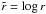 Mathematical equation: \hbox{$\tilde{r}=\log r$}