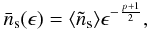 Mathematical equation: \appendix \setcounter{section}{1} \begin{eqnarray} \bar{n}_{\rm s}(\epsilon)=\langle\tilde{n}_{\rm s}\rangle\epsilon^{-\frac{p+1}{2}}, \end{eqnarray}