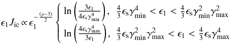 Mathematical equation: \appendix \setcounter{section}{2} \begin{eqnarray} \epsilon_1J_{\rm ic}\! \propto \! \epsilon_1^{-\frac{(p-3)}{2}}\left\{ \begin{array}{ll}\rm ln\left(\frac{3\epsilon_1}{4\epsilon_{\rm s}\gammamin^4}\right), & \frac{4}{3}\epsilon_{\rm s}\gammamin^4 < \epsilon_1< \frac{4}{3}\epsilon_{\rm s}\gammamin^2 \gammamax^2 \\[2mm] \rm ln \left(\frac{4\epsilon_{\rm s}\gammamax^4}{3\epsilon_1}\right), & \frac{4}{3}\epsilon_{\rm s}\gammamin^2\gammamax^2 < \epsilon_1< \frac{4}{3}\epsilon_{\rm s}\gammamax^4 \end{array} \right. \end{eqnarray}