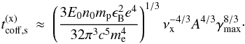 Mathematical equation: \begin{eqnarray} \label{ts} t^{(\rm x)}_{\rm coff,\rm s} &\approx& \left(\frac{3E_0 n_0 m_{\rm p} \eB^{2} e^4}{32 \pi^3 c^5 m_{\rm e}^{4}}\right)^{1/3} \nu_{\rm x}^{-4/3} A^{4/3} \gammamax^{8/3} \cdot \label{txcoff} \end{eqnarray}