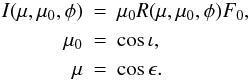 Mathematical equation: \begin{eqnarray} I(\mu,\mu_0,\phi) &=& \mu_0 R(\mu,\mu_0,\phi) F_0, \nonumber \\ \mu_0 &=& \cos\iota, \nonumber \\ \mu &=& \cos\epsilon. \end{eqnarray}