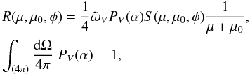 Mathematical equation: \begin{eqnarray} &&R(\mu,\mu_0,\phi) = \frac{1}{4} \tilde{\omega}_{V} P_{V}(\alpha) S(\mu,\mu_0,\phi) \frac{1}{\mu+\mu_0}, \nonumber\\ && \int_{(4\pi)} \frac{{\rm d}\Omega}{4\pi} \; P_{V}(\alpha) = 1, \label{eqrlaw} \end{eqnarray}