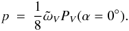 Mathematical equation: \begin{eqnarray} p &=& \frac{1}{8} \tilde{\omega}_{V} P_{V}(\alpha=0^\circ). \label{eqp} \end{eqnarray}