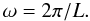 Mathematical equation: \begin{equation} \omega = 2 \pi/L. \end{equation}