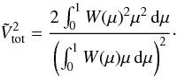 Mathematical equation: \begin{equation} \Vtot^2=\frac {2 \int_0^1W(\mu)^2\mu^2 \dmu} {\left(\int_0^1W(\mu)\mu \dmu\right)^2}\cdot\label{eq:Vtot} \end{equation}