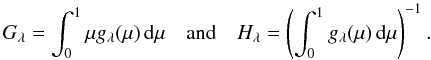 Mathematical equation: \begin{equation} G_\lambda = \int_0^1 \mu g_\lambda(\mu) \dmu \quad\mbox{and}\quad H_\lambda = \left(\int_0^1 g_\lambda(\mu) \dmu\right)^{-1}. \end{equation}