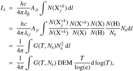 Mathematical equation: \begin{eqnarray} I_{\lambda} &=& \frac{hc}{4\pi\lambda_{\mathrm{ji}}}A_{ji}\int N(\mathrm{X}_{j}^{+k})\,\mathrm{d}l \nonumber \\ &=&\frac{hc}{4\pi\lambda_{ij}}A_{ji}\int\frac{N(\mathrm{X}_{j}^{+k})}{N(\mathrm{X}^{+k})}\frac{N(\mathrm{X}^{+k})}{N(\mathrm{X})} \frac{N(\mathrm{X})}{N(\mathrm{H})}\frac{N(\mathrm{H})}{N_{\mathrm{e}}} N_{\mathrm{e}}\mathrm{d}l \nonumber \\ &=& \frac{1}{4\pi}\int G(T,N_{\mathrm{e}}) N_{\mathrm{e}}^{2}~\mathrm{d}l \nonumber \\ &=& \frac{1}{4\pi} \int G(T,N_{\mathrm{e}})~\mathrm{DEM}~\frac{T}{\mathrm{log(e)}}\mathrm{d\,log}(T), \end{eqnarray}