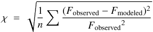 Mathematical equation: \begin{equation} \label{eq-disp} \chi~=~\sqrt{\frac{1}{n}\sum{\frac{(F_{\rm observed}-F_{\rm modeled})^2}{{F_{\rm observed}}^2}}} \end{equation}