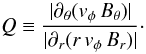 Mathematical equation: \begin{equation} \label{eq:RG} Q \equiv \frac{ |\partial_\theta (v_\phi \, B_\theta)| } { |\partial_r (r\,v_\phi\,B_r)| } \cdot \end{equation}