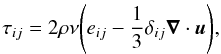 Mathematical equation: \begin{equation} \tau_{ij} = 2\rho \nu \Bigg( e_{ij} - \frac{1}{3} \delta_{ij} \vec \nabla \cdot\vec u \Bigg), \end{equation}