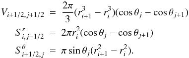 Mathematical equation: \appendix \setcounter{section}{2} \begin{eqnarray} V_{i+1/2,j+1/2} &=& \frac{2\pi}{3}(r_{i+1}^3 - r_i^3)(\cos \theta_j - \cos \theta_{j+1}) \nonumber \\ S^r_{i,j+1/2} &=& 2 \pi r_i^2(\cos \theta_j - \cos \theta_{j+1}) \nonumber \\ S^\theta_{i+1/2,j} &=& \pi \sin \theta_j (r_{i+1}^2-r_{i}^2). \end{eqnarray}