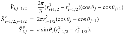 Mathematical equation: \appendix \setcounter{section}{2} \begin{eqnarray} \hat{V}_{i,j+1/2} &=& \frac{2\pi}{3}(r_{i+1/2}^3 - r_{i-1/2}^3)(\cos \theta_j - \cos \theta_{j+1}) \nonumber \\ \hat{S}^r_{i-1/2,j+1/2} &=& 2 \pi r_{i-1/2}^2(\cos \theta_j - \cos \theta_{j+1}) \nonumber \\ \hat{S}^\theta_{i,j} &=& \pi \sin \theta_j (r_{i+1/2}^2-r_{i-1/2}^2). \end{eqnarray}