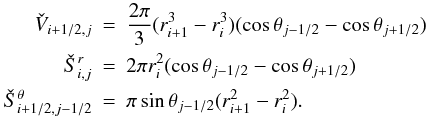 Mathematical equation: \appendix \setcounter{section}{2} \begin{eqnarray} \check{V}_{i+1/2,j} &=& \frac{2\pi}{3}(r_{i+1}^3 - r_i^3)(\cos \theta_{j-1/2} - \cos \theta_{j+1/2}) \nonumber \\ \check{S}^r_{i,j} &=& 2 \pi r_i^2(\cos \theta_{j-1/2} - \cos \theta_{j+1/2}) \nonumber \\ \check{S}^\theta_{i+1/2,j-1/2} &=& \pi \sin \theta_{j-1/2} (r_{i+1}^2-r_{i}^2). \end{eqnarray}
