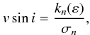 Mathematical equation: \begin{equation} v \sin i = \frac{k_n(\varepsilon)}{\sigma_n}, \label{eq:vs1} \end{equation}