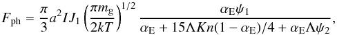 Mathematical equation: \begin{equation} F_{\rm ph}=\frac{\pi}{3}a^2IJ_1 \left(\frac{\pi m_{\rm g}}{2kT} \right)^{1/2} \frac{\alpha_{\rm E} \psi_1}{\alpha_{\rm E}+15\Lambda Kn(1-\alpha_{\rm E})/4+\alpha_{\rm E} \Lambda \psi_2}, \label{Fph} \end{equation}