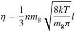 Mathematical equation: \begin{equation} \eta = \frac{1}{3} n m_{\rm g} \sqrt{\frac{8 k T}{m_{\rm g} \pi}} l \label{eta} \end{equation}