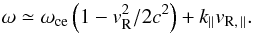 Mathematical equation: \begin{equation} \omega\simeq\omega_{\rm ce}\left(1-v_{\rm R}^2/2c^2\right)+k_{\|}v_{\rm R,\,\|}. \end{equation}