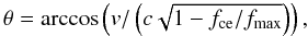 Mathematical equation: \begin{equation} \theta=\arccos\left(v/\left(c\sqrt{1-f_{\rm ce}/f_{\rm max}}\right)\right), \end{equation}
