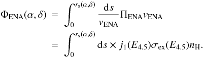 Mathematical equation: \begin{eqnarray} \Phi _{\rm ENA}(\alpha ,\delta )&=&\int_{0}^{r_{\rm s}(\alpha ,\delta )}\frac{{\rm d}s}{v_{\rm ENA}} \Pi_{\rm ENA}v_{\rm ENA} \nonumber\\ &=&\int_{0}^{r_{\rm s}(\alpha ,\delta )}{\rm d}s\times j_{1}(E_{4.5})\sigma _{\rm ex}(E_{4.5})n_{\rm H}. \end{eqnarray}