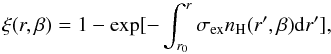 Mathematical equation: \begin{equation} \xi (r,\beta ) = 1-\exp [-\int_{r_{0}}^{r}\sigma _{\rm ex}n_{\rm H}(r',\beta ){\rm d}r'], \end{equation}