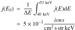 Mathematical equation: \begin{eqnarray} j(E_{0}) &=& \frac{1}{\Delta E}\int_{\rm 40~keV}^{\rm 53~keV}j(E){\rm d}E \nonumber\\ &\simeq& 5\times 10^{-2}\frac{ions}{\rm cm^{2}\,s\, str\, keV} \end{eqnarray}