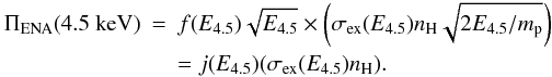 Mathematical equation: \begin{eqnarray} \Pi_{\rm ENA}(\rm 4.5~keV) &=& f(E_{4.5})\sqrt{E_{4.5}}\times \left(\sigma _{\rm ex}(E_{4.5})n_{\rm H}\sqrt{2E_{4.5}/m_{\rm p}}\right) \nonumber\\ &&= j(E_{4.5})(\sigma _{\rm ex}(E_{4.5})n_{\rm H}). \end{eqnarray}