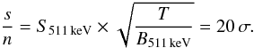 Mathematical equation: \begin{equation} \frac{s}{n} = S_{511\, \rm keV} \times \sqrt{\frac{T}{B_{511\, \rm keV}}} = 20\, \sigma. \label{eq:significance} \end{equation}