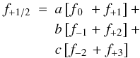 Mathematical equation: \begin{eqnarray} f_{+\scriptsize{1/2}}&=&a\left[f_{\, 0\;\,}+f_{+1}\right]+\nonumber\\ &&b\left[f_{-1}+f_{+2}\right]+\nonumber\\ &&c\left[f_{-2\,}+f_{+3}\right] \end{eqnarray}
