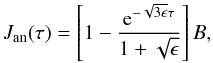 Mathematical equation: \begin{equation} J_\mathrm{an}(\tau)=\left[1-\frac{{\rm e}^{-\sqrt{3\epsilon}\tau}}{1+\sqrt{\epsilon}}\right]B\label{eqn:jan}, \end{equation}
