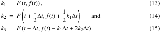 Mathematical equation: \begin{eqnarray} k_1&=&F\left(t,f(t)\right) , \\ k_2&=&F\left(t+\frac{1}{2}\Delta t ,f(t)+\frac{1}{2}k_1\Delta t \right) \textrm{\hspace{0.5cm} and} \\ k_3&=&F\left(t+\Delta t,f(t)-k_1\Delta t +2k_2\Delta t\right) . \end{eqnarray}