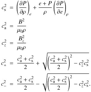 Mathematical equation: \appendix \setcounter{section}{1} \begin{eqnarray*} c_\mathrm{s}^2 & = & \dPdr + \frac{e + P}{\rho} \dPde \\ c_\mathrm{a}^2 & = & \om{B^2} \\ c_z^2 & = & \om{B_z^2} \\ c_+^2 & = & \frac{c_\mathrm{a}^2 + c_\mathrm{s}^2}{2} + \sqrt{\left(\frac{c_\mathrm{a}^2 + c_\mathrm{s}^2}{2}\right)^2 - c_z^2 c_\mathrm{s}^2} \\ c_-^2 & = & \frac{c_\mathrm{a}^2 + c_\mathrm{s}^2}{2} - \sqrt{\left(\frac{c_\mathrm{a}^2 + c_\mathrm{s}^2}{2}\right)^2 - c_z^2 c_\mathrm{s}^2}. \end{eqnarray*}