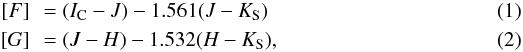 Mathematical equation: \begin{eqnarray} &[F]&\, = (I_{\rm C}-J) - 1.561 (J-K_{\rm S}) \\ &[G]&\, = (J-H) - 1.532 (H-K_{\rm S}), \arraycolsep1.75pt \end{eqnarray}