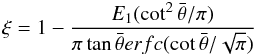 Mathematical equation: \begin{equation} \xi=1-\frac{E_{1}(\cot^{2}\bar{\theta}/\pi)}{\pi \tan \bar{\theta} erfc(\cot \bar{\theta}/\sqrt{\pi})} \label{eq_xi_2} \end{equation}