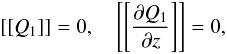 Mathematical equation: \begin{equation} \left[\left[Q_1 \right]\right] = 0, \quad \left[\left[ \frac{\pd Q_1 }{\pd z} \right]\right] = 0,\label{eq:boundary} \end{equation}