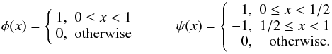 Mathematical equation: \begin{equation} \phi({x})= \left\{ \begin{array}{rr} 1, & 0\leq x<1 \\ 0, & {\rm otherwise} \end{array} \right. \,\,\,\,\,\,\,\,\,\,\,\,\,\,\, \psi({x})= \left\{ \begin{array}{rr} 1, & 0\leq x<1/2 \\ -1, & 1/2\leq x<1 \\ 0, & {\rm otherwise}. \end{array} \right. \end{equation}
