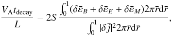 Mathematical equation: \begin{equation} \frac{ V_{\rm A} t_{\rm decay}}{L} = 2 S \frac{\int _{0} ^{1} ( \delta {\bar \varepsilon }_{B} + \delta {\bar \varepsilon }_{E} + \delta {\bar \varepsilon } _{M} ) 2\pi \bar{r} {\rm d} \bar{r}}{\int _{0} ^{1} |\delta {\bar j} |^2 2\pi \bar{r} {\rm d} \bar{r} } , \label{eqn.eng} \end{equation}