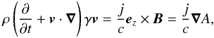 Mathematical equation: \begin{equation} \rho \left( \frac{\partial}{ \partial t} + \vec{v} \cdot \vec{\nabla } \right) \gamma \vec{v} = \frac{j}{c} {\vec e}_z \times {\vec B} = \frac{j}{c} {\vec \nabla } A , \label{eqn.motion} \end{equation}