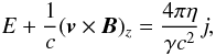 Mathematical equation: \begin{equation} E + \frac{1}{c} (\vec{v} \times {\vec B} )_z = \frac{4 \pi \eta}{\gamma c^2} j , \label{eqn.j1} \end{equation}