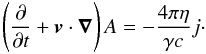 Mathematical equation: \begin{equation} \left( \frac{\partial}{ \partial t} + \vec{v} \cdot \vec{\nabla } \right) A = - \frac{4 \pi \eta}{\gamma c} j \cdot \label{eqn.j2} \end{equation}