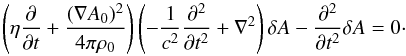 Mathematical equation: \begin{equation} \left( \eta \frac{\partial }{\partial t} +\frac{(\nabla A_{0})^{2}}{4\pi \rho_{0}}\right) \left( -\frac{1}{c^{2}}\frac{\partial ^{2}}{\partial t^{2}} +\nabla ^{2}\right) \delta A -\frac{\partial ^{2}}{\partial t^{2}}\delta A=0\cdot \label{eqn.basic} \end{equation}