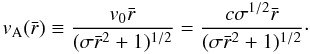 Mathematical equation: \begin{equation} v_{\rm A}(\bar{r}) \equiv \frac{v_{0}\bar{r}}{(\sigma \bar{r}^2 +1 )^{1/2} } = \frac{c \sigma^{1/2} \bar{r}}{(\sigma \bar{r}^2 +1 )^{1/2} } \cdot \end{equation}