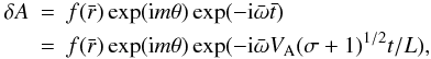 Mathematical equation: \begin{eqnarray} \nonumber \delta A &=& f(\bar{r}) \exp({\rm i}m \theta ) \exp( -{\rm i} {\bar{\omega}} \bar{t} ) \\ &=& f(\bar{r}) \exp( {\rm i}m \theta ) \exp( -{\rm i}{\bar{\omega}} V_{\rm A} (\sigma +1)^{1/2} t/L ), \label{eqn.Fform} \end{eqnarray}