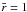 Mathematical equation: \hbox{$\bar{r} =1$}