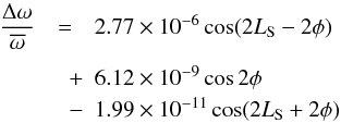 Mathematical equation: \begin{eqnarray} \label{eq7} \frac{\Delta \omega}{\overline{\omega}}& =&2.77 \times 10^{-6}\cos(2L_{\rm S}-2\phi)\nonumber\\[1mm] & \quad+&6.12 \times 10^{-9}\cos 2\phi\nonumber \\ & \quad -&1.99\times 10^{-11}\cos(2L_{\rm S}+2\phi) \end{eqnarray}