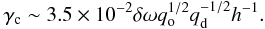 Mathematical equation: \begin{equation} \gamma_{\rm c} \sim 3.5\times 10^{-2}\delta\omega q_{\rm o}^{1/2}q_{\rm d}^{-1/2}h^{-1}. \label{eq:gammac2} \end{equation}