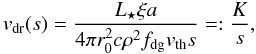 Mathematical equation: \begin{equation} \label{eq:13} \vdrift(s) = \frac{\Lstar \xi a}{4 \pi \rzero^2 c \rho^2 \fdg \vth s} =: \frac{K}{s}, \end{equation}